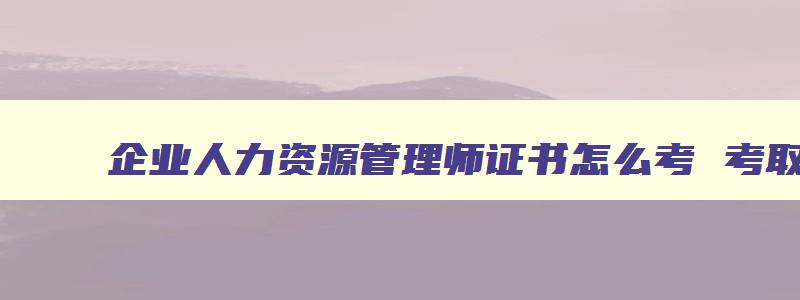 企业人力资源管理师证书怎么考