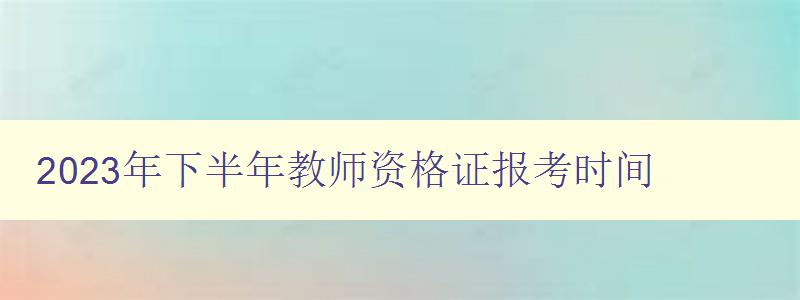 2023年下半年教师资格证报考时间