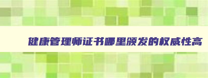 健康管理师证书哪里颁发的权威性高