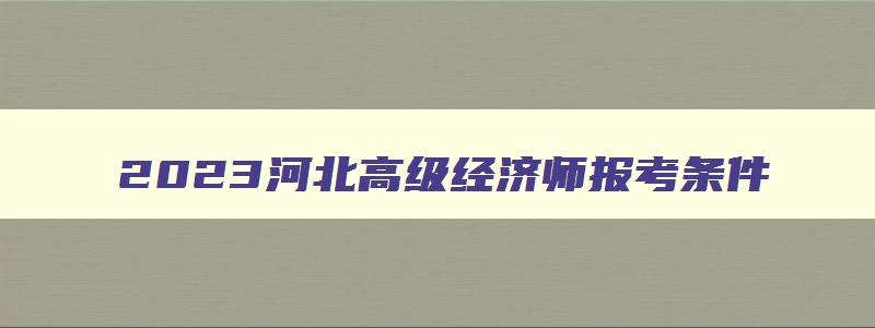 2023河北高级经济师报考条件