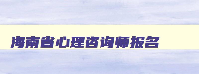 海南省心理咨询师报名