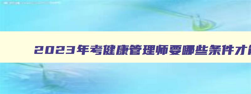 2023年考健康管理师要哪些条件才能考试