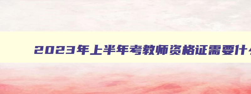 2023年上半年考教师资格证需要什么条件