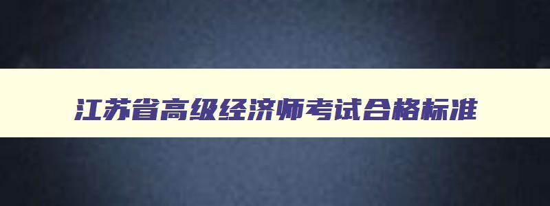 江苏省高级经济师考试合格标准