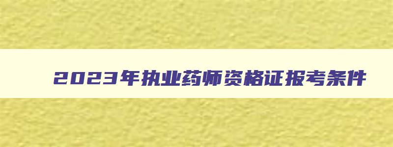 2023年执业药师资格证报考条件