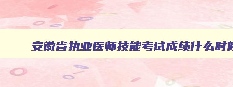 安徽省执业医师技能考试成绩什么时候出来