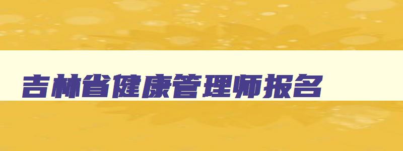 吉林省健康管理师报名