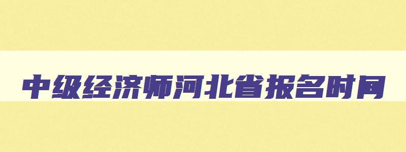 中级经济师河北省报名时间