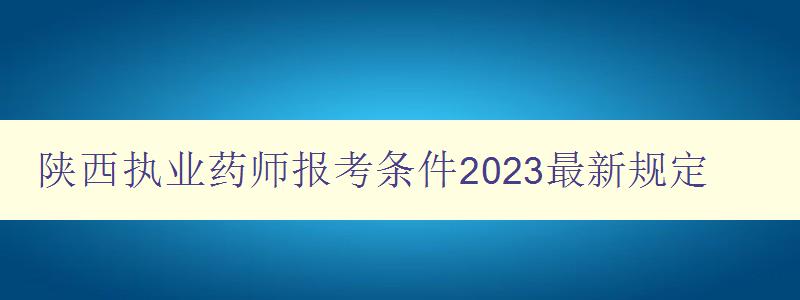 陕西执业药师报考条件2023最新规定