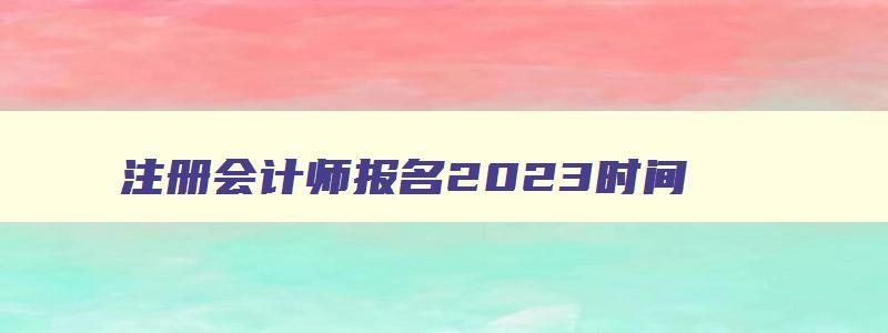 注册会计师报名2023时间