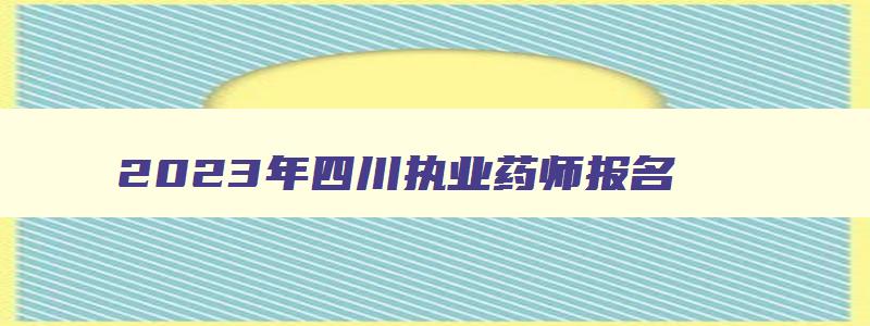 2023年四川执业药师报名