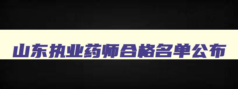 山东执业药师合格名单公布