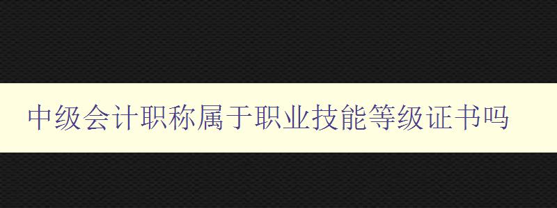 中级会计职称属于职业技能等级证书吗