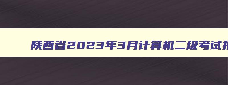 陕西省2023年3月计算机二级考试报名时间