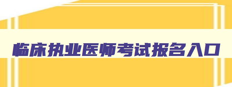 临床执业医师考试报名入口,15全国临床医师证考试报名流程