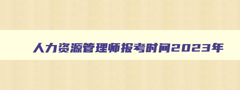 人力资源管理师报考时间2023年