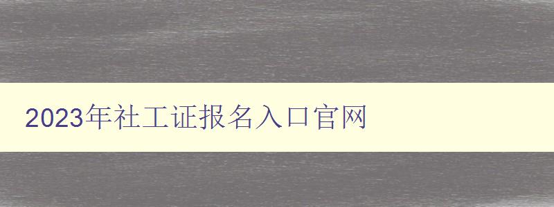 2023年社工证报名入口官网