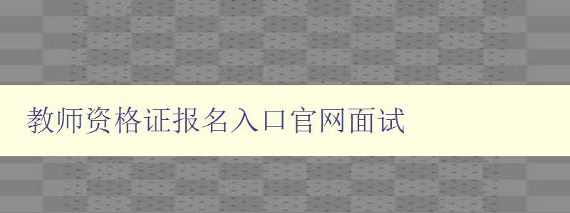 教师资格证报名入口官网面试