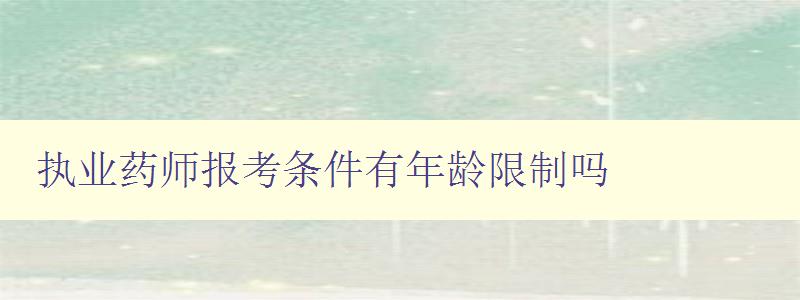 执业药师报考条件有年龄限制吗