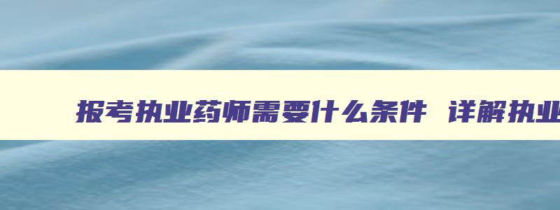 报考执业药师需要什么条件