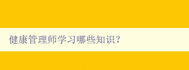 健康管理师学习哪些知识？