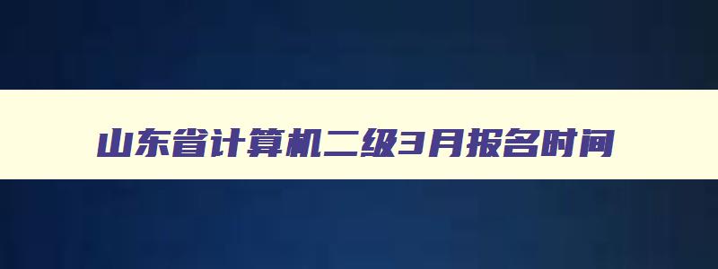 山东省计算机二级3月报名时间