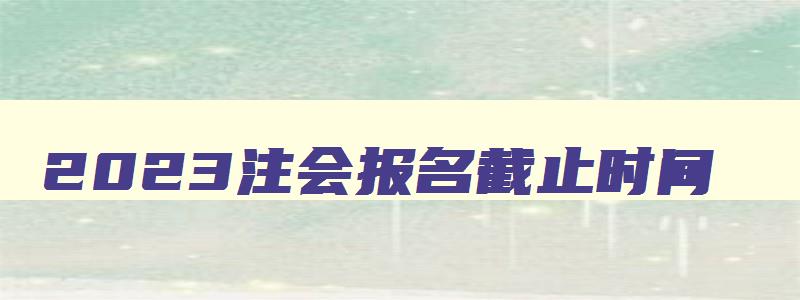 2023注会报名截止时间