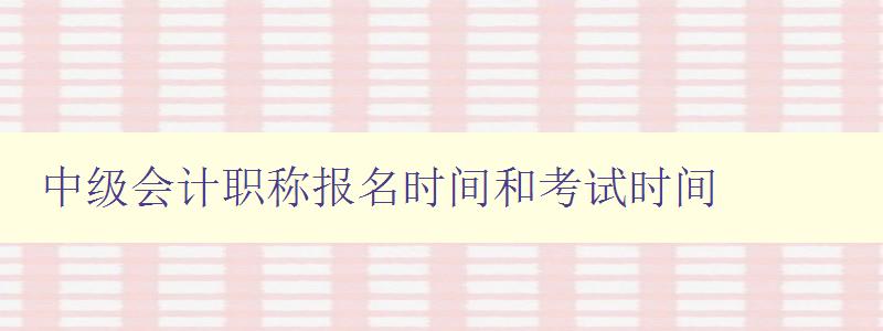 中级会计职称报名时间和考试时间