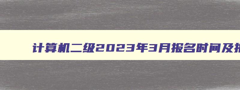 计算机二级2023年3月报名时间及报名条件（计算机二级2023年3月报名时间）