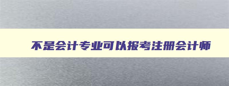 不是会计专业可以报考注册会计师