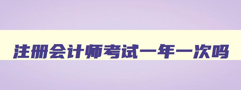 注册会计师考试一年一次吗