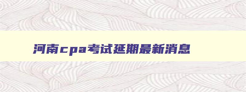 河南cpa考试延期最新消息