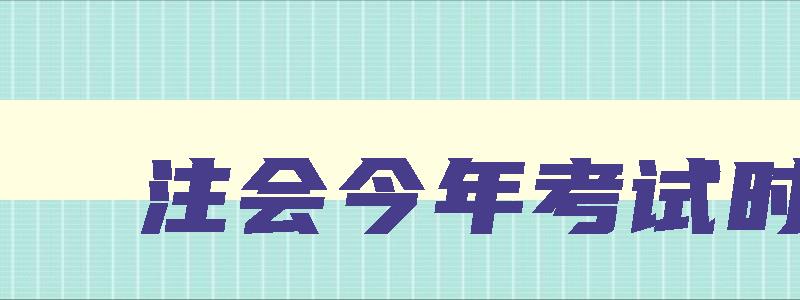 注会今年考试时间,注会考试时间21年