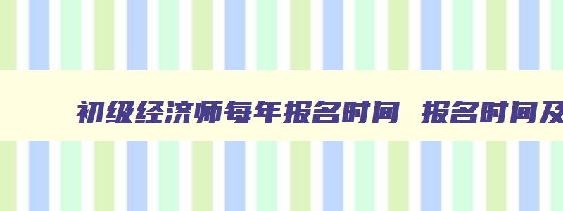 初级经济师每年报名时间