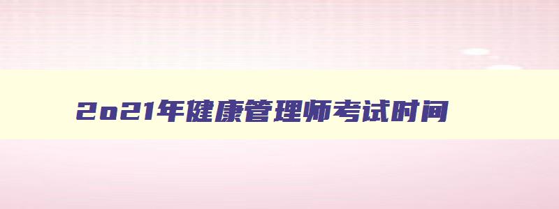 2o21年健康管理师考试时间,2023年健康管理师报考时间