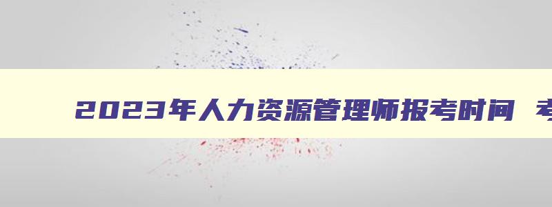 2023年人力资源管理师报考时间