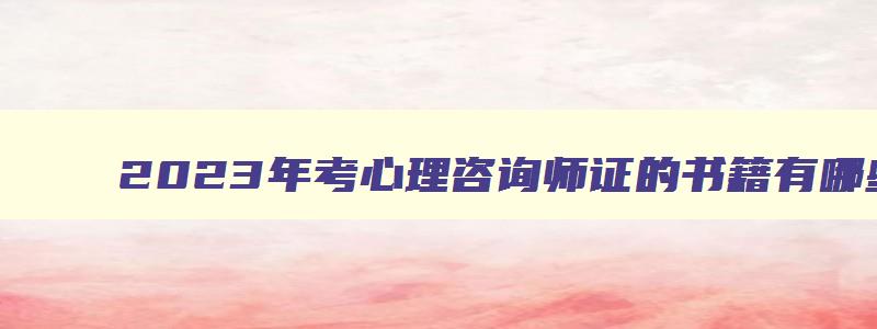 2023年考心理咨询师证的书籍有哪些呢