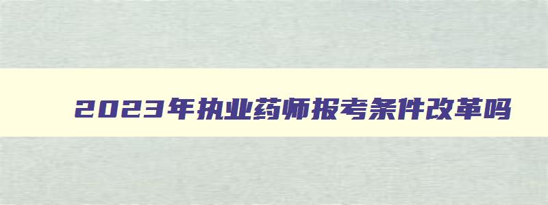 2023年执业药师报考条件改革吗