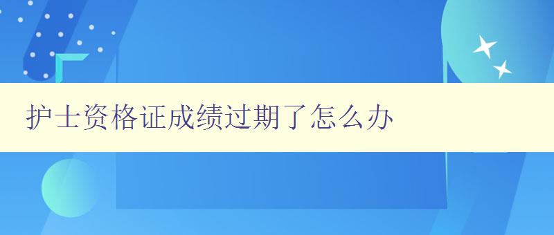 护士资格证成绩过期了怎么办