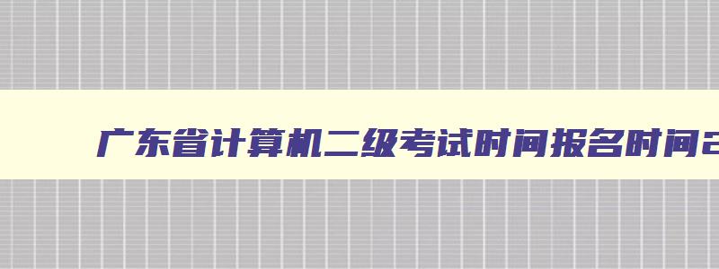 广东省计算机二级考试时间报名时间2023