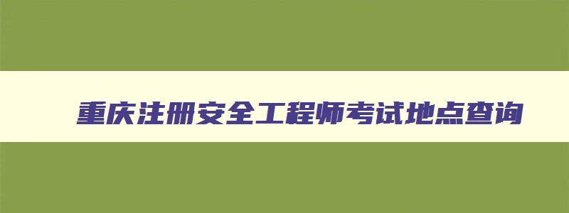 重庆注册安全工程师考试地点查询