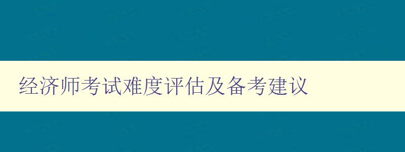 经济师考试难度评估及备考建议