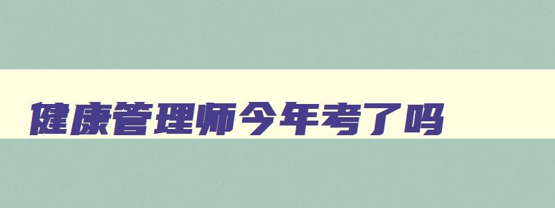 健康管理师今年考了吗,健康管理师今年报名结束了吗