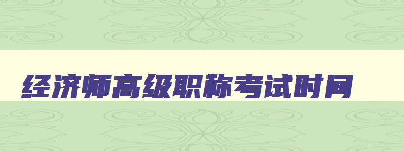 经济师高级职称考试时间,2023年经济师高级报考时间