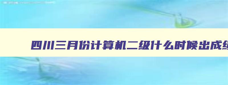 四川三月份计算机二级什么时候出成绩