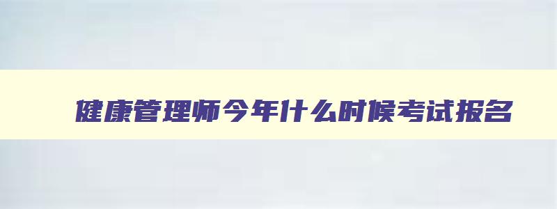 健康管理师今年什么时候考试报名