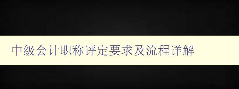 中级会计职称评定要求及流程详解