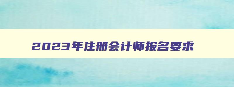 2023年注册会计师报名要求