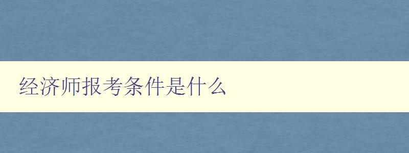 经济师报考条件是什么