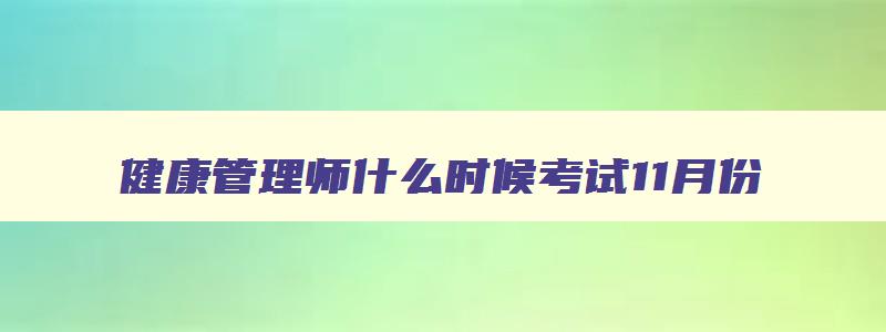 健康管理师什么时候考试11月份,健康管理师一般什么时候考